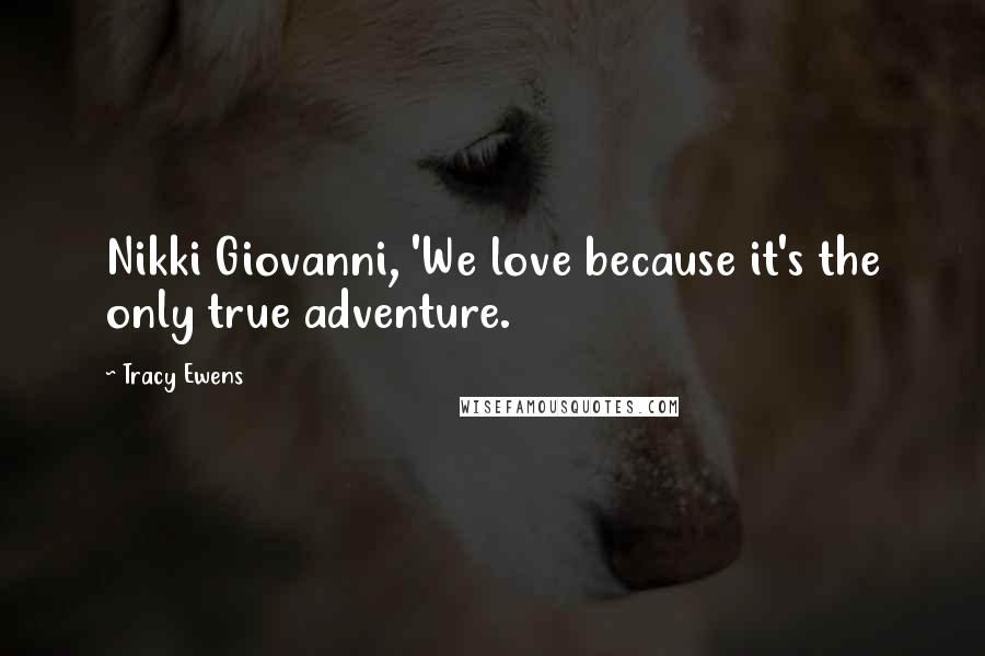 Tracy Ewens Quotes: Nikki Giovanni, 'We love because it's the only true adventure.