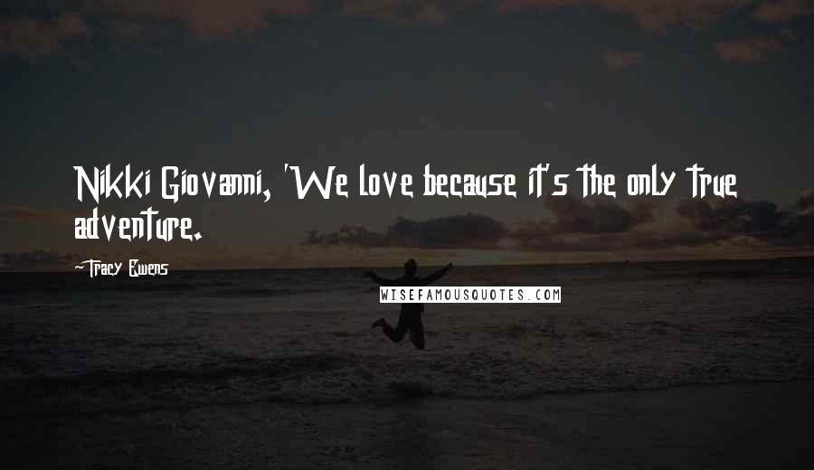 Tracy Ewens Quotes: Nikki Giovanni, 'We love because it's the only true adventure.