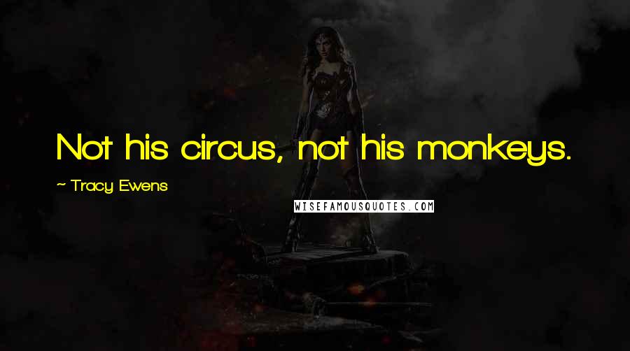 Tracy Ewens Quotes: Not his circus, not his monkeys.