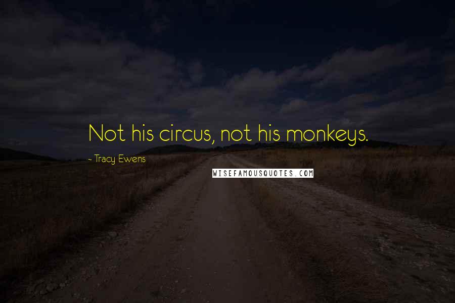Tracy Ewens Quotes: Not his circus, not his monkeys.