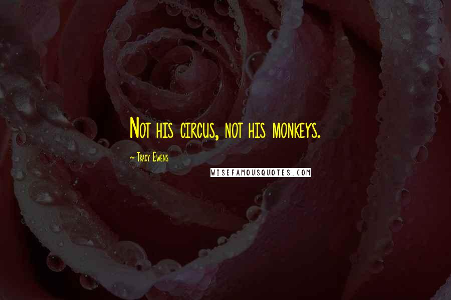Tracy Ewens Quotes: Not his circus, not his monkeys.