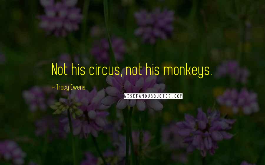 Tracy Ewens Quotes: Not his circus, not his monkeys.