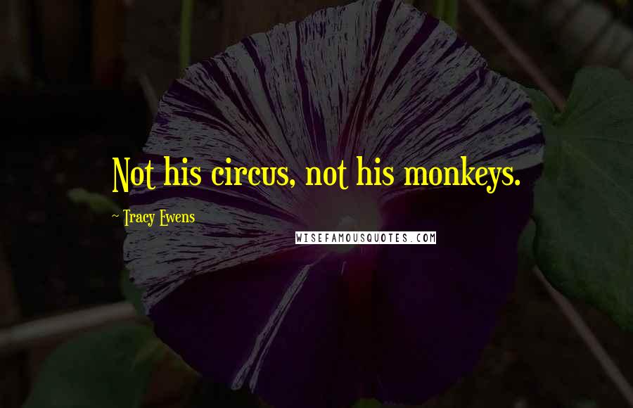 Tracy Ewens Quotes: Not his circus, not his monkeys.
