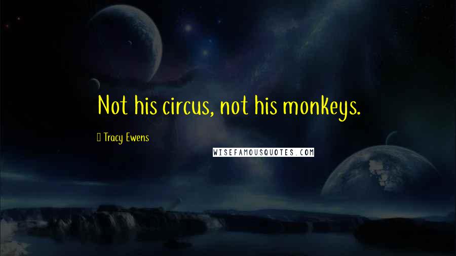 Tracy Ewens Quotes: Not his circus, not his monkeys.