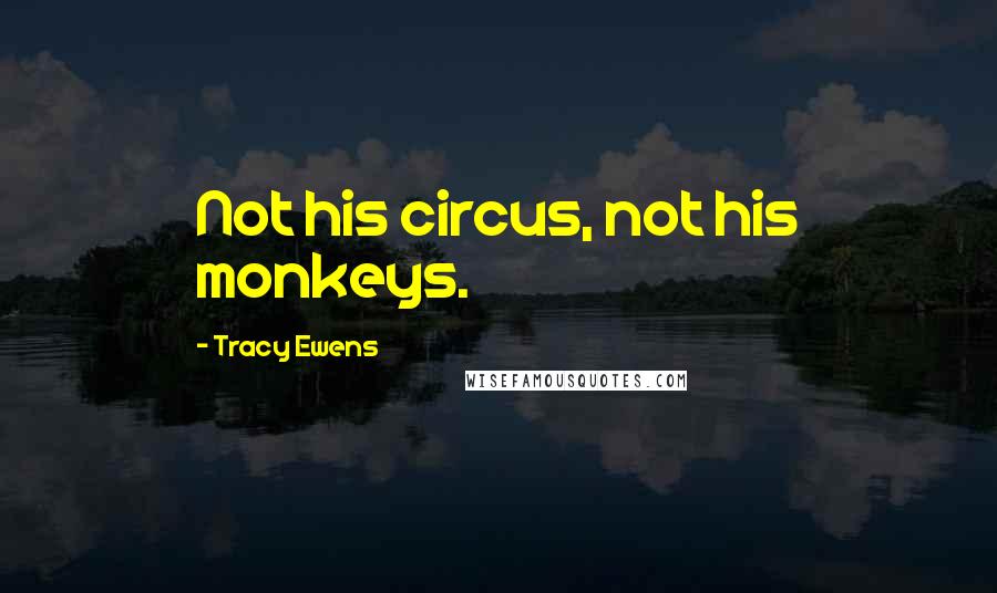 Tracy Ewens Quotes: Not his circus, not his monkeys.