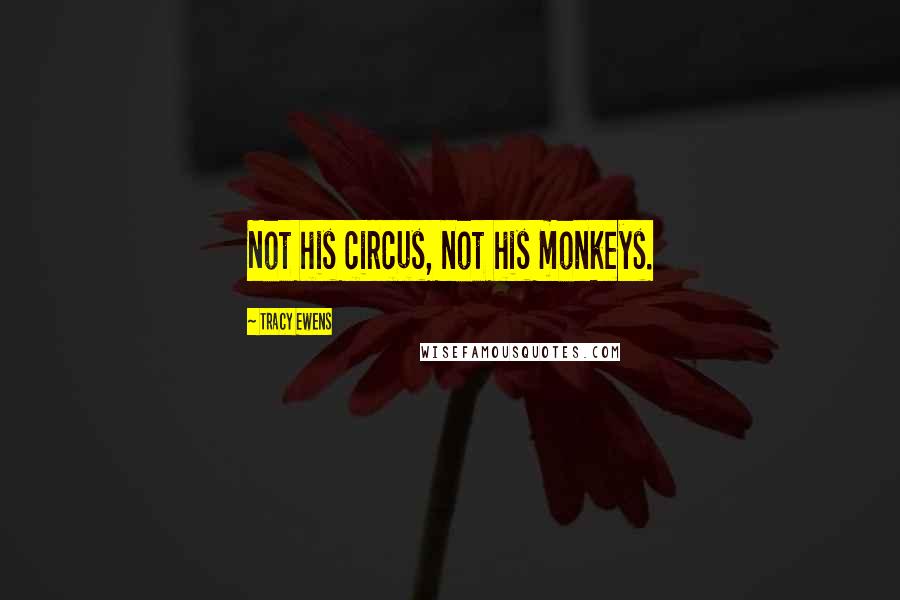 Tracy Ewens Quotes: Not his circus, not his monkeys.