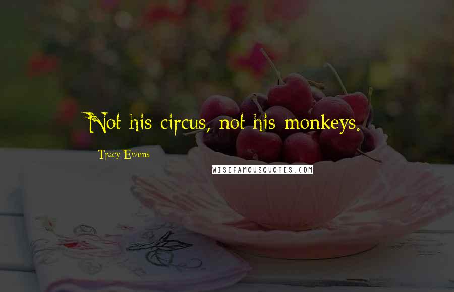 Tracy Ewens Quotes: Not his circus, not his monkeys.