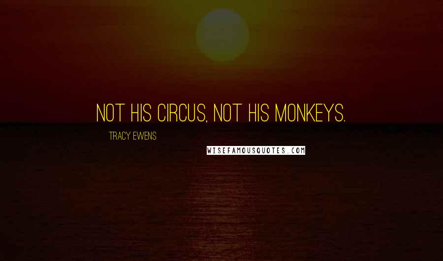 Tracy Ewens Quotes: Not his circus, not his monkeys.