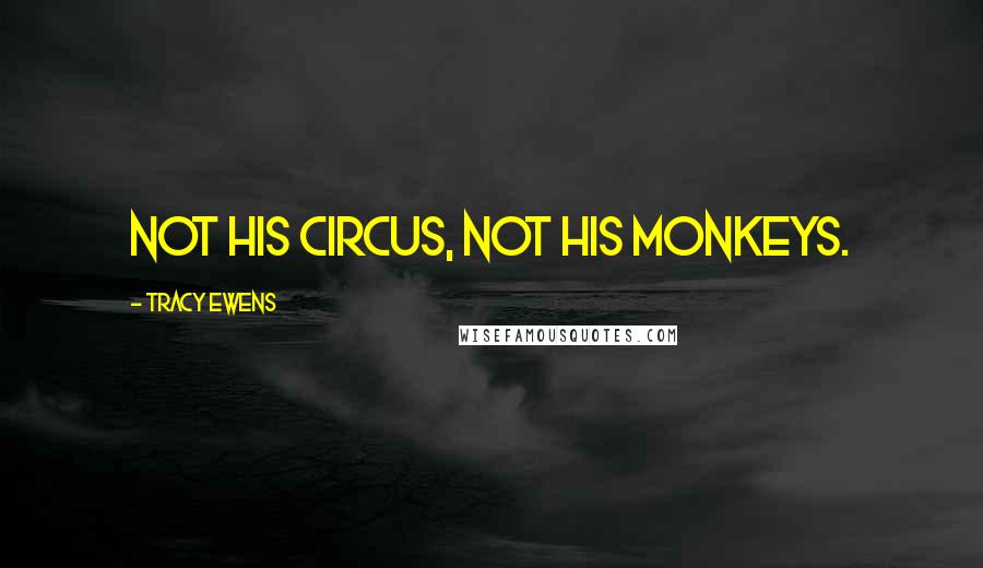 Tracy Ewens Quotes: Not his circus, not his monkeys.