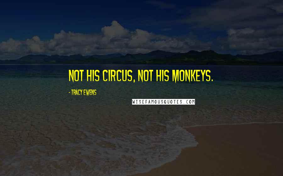 Tracy Ewens Quotes: Not his circus, not his monkeys.