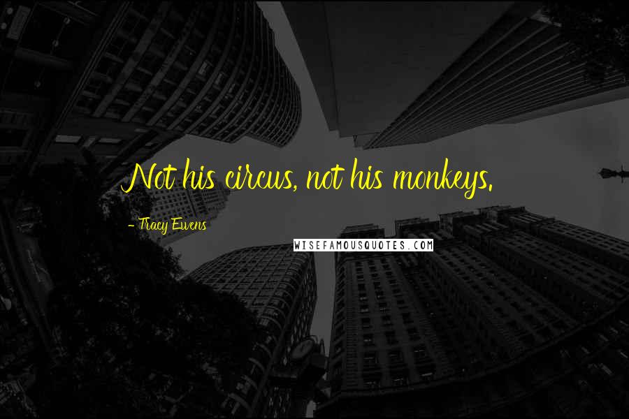 Tracy Ewens Quotes: Not his circus, not his monkeys.