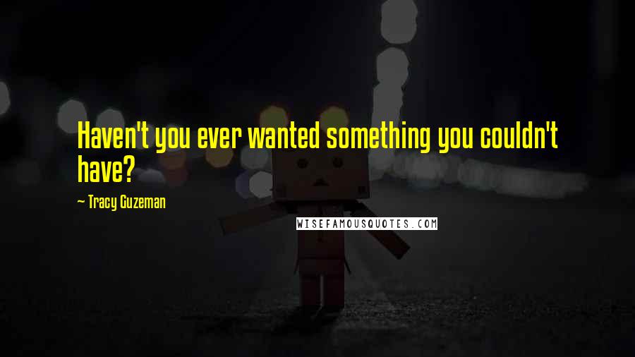 Tracy Guzeman Quotes: Haven't you ever wanted something you couldn't have?