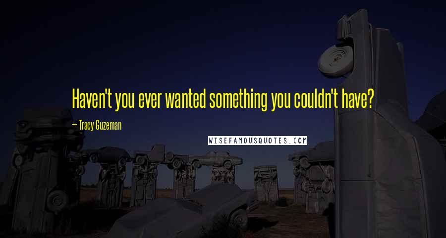 Tracy Guzeman Quotes: Haven't you ever wanted something you couldn't have?