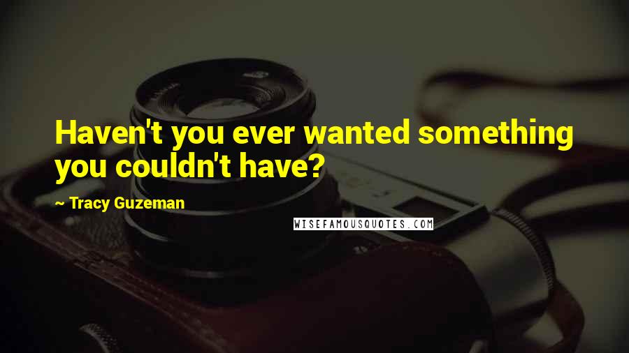 Tracy Guzeman Quotes: Haven't you ever wanted something you couldn't have?
