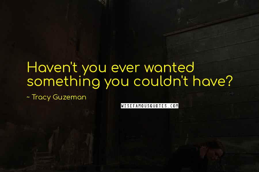 Tracy Guzeman Quotes: Haven't you ever wanted something you couldn't have?