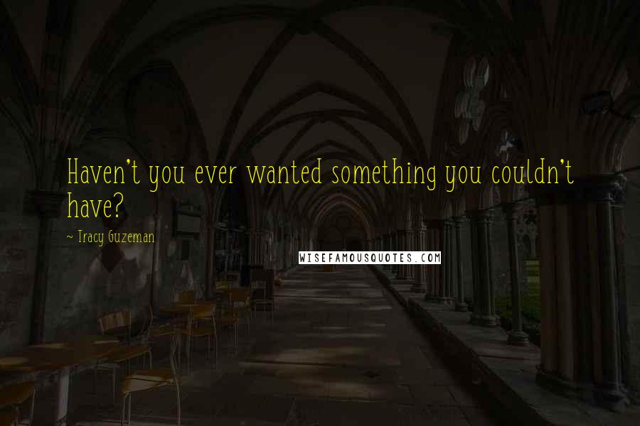 Tracy Guzeman Quotes: Haven't you ever wanted something you couldn't have?