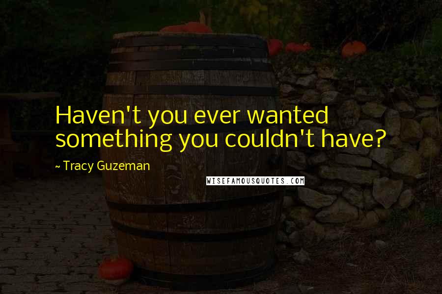 Tracy Guzeman Quotes: Haven't you ever wanted something you couldn't have?