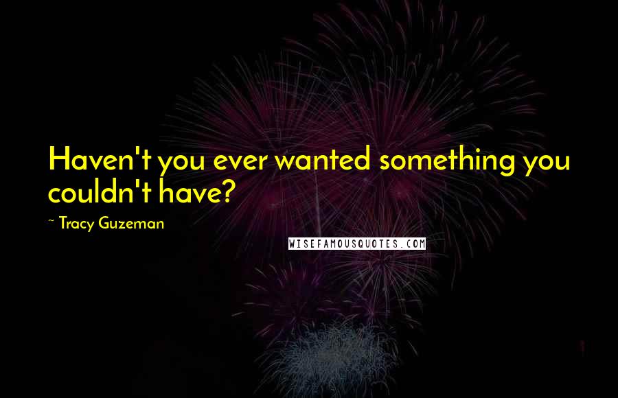 Tracy Guzeman Quotes: Haven't you ever wanted something you couldn't have?