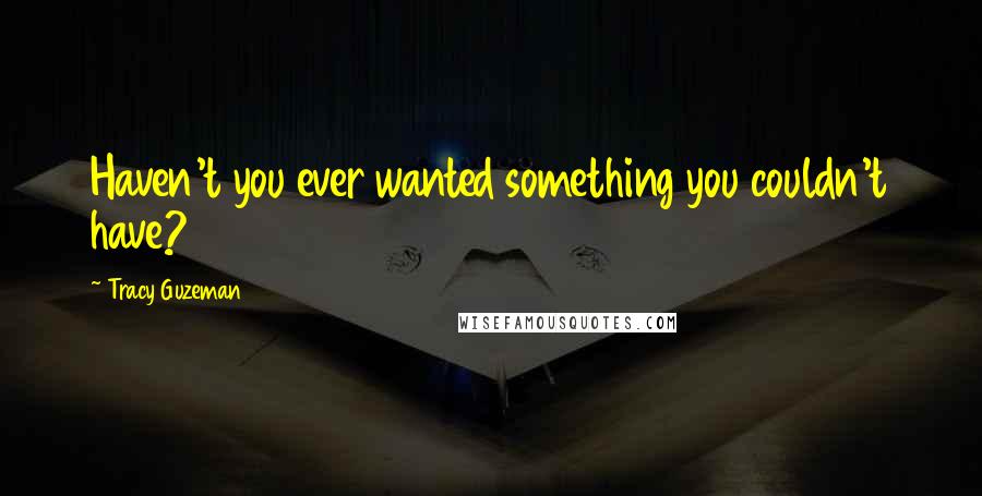 Tracy Guzeman Quotes: Haven't you ever wanted something you couldn't have?