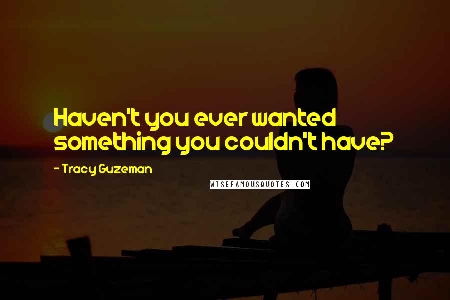 Tracy Guzeman Quotes: Haven't you ever wanted something you couldn't have?