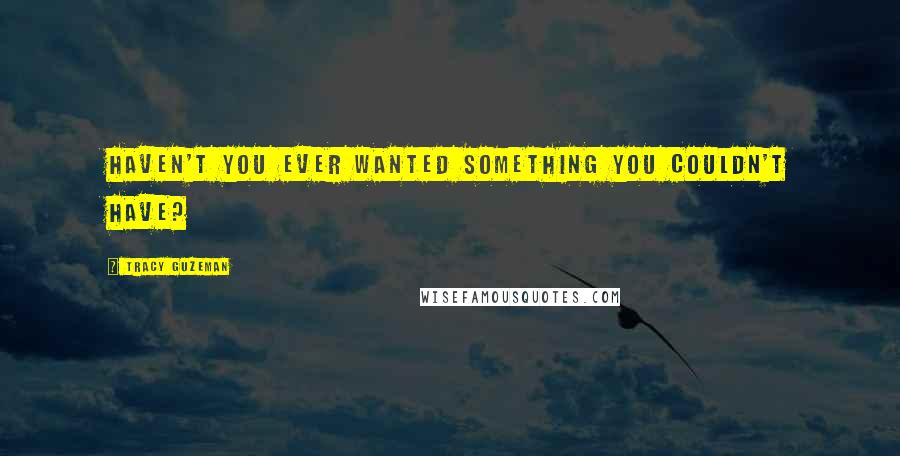 Tracy Guzeman Quotes: Haven't you ever wanted something you couldn't have?