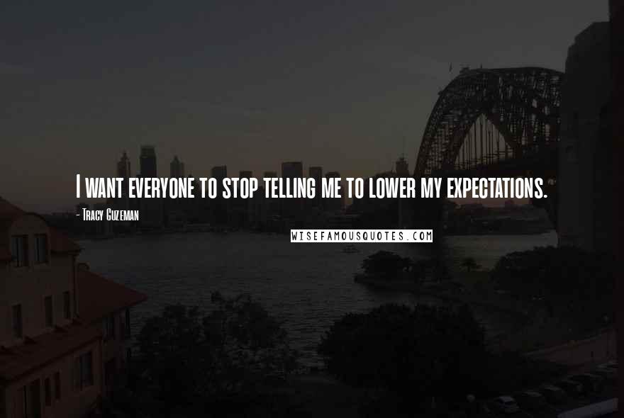 Tracy Guzeman Quotes: I want everyone to stop telling me to lower my expectations.