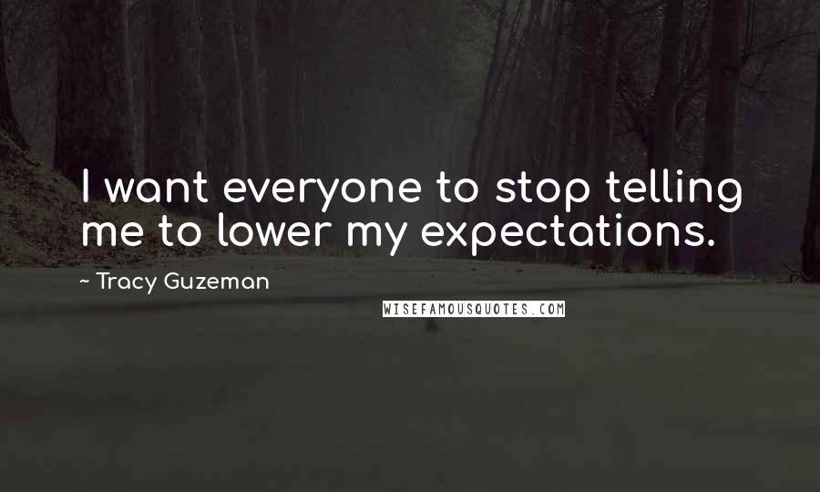 Tracy Guzeman Quotes: I want everyone to stop telling me to lower my expectations.