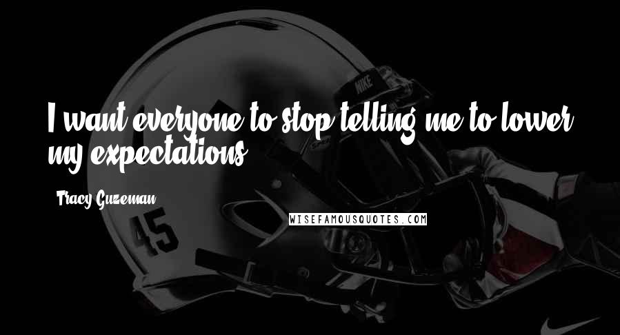 Tracy Guzeman Quotes: I want everyone to stop telling me to lower my expectations.