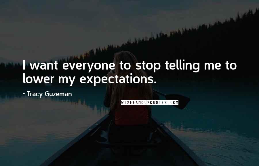 Tracy Guzeman Quotes: I want everyone to stop telling me to lower my expectations.