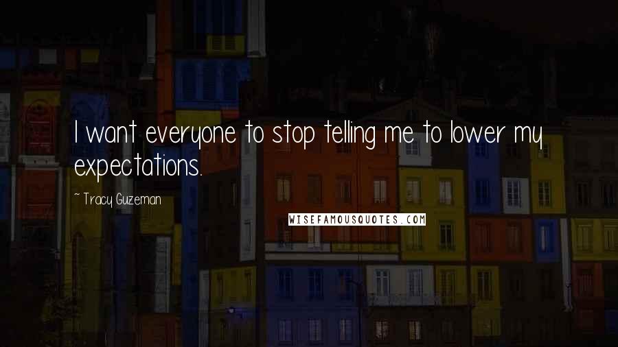 Tracy Guzeman Quotes: I want everyone to stop telling me to lower my expectations.