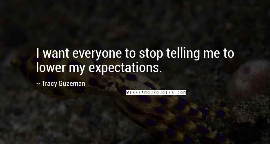 Tracy Guzeman Quotes: I want everyone to stop telling me to lower my expectations.
