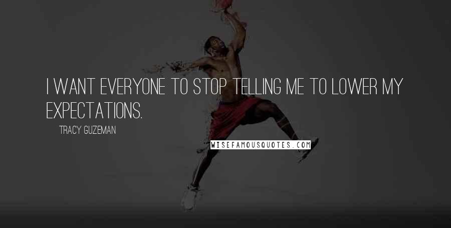 Tracy Guzeman Quotes: I want everyone to stop telling me to lower my expectations.