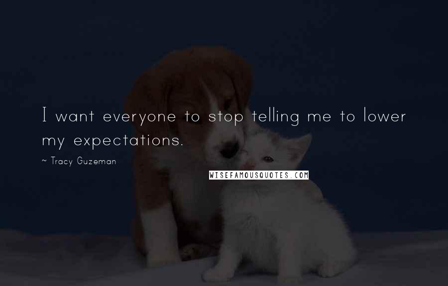 Tracy Guzeman Quotes: I want everyone to stop telling me to lower my expectations.