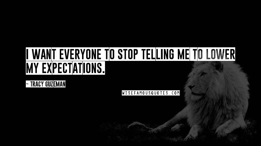Tracy Guzeman Quotes: I want everyone to stop telling me to lower my expectations.