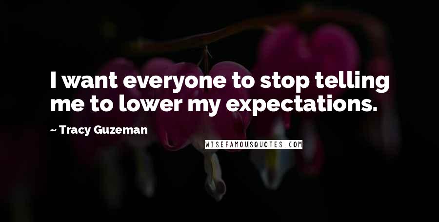 Tracy Guzeman Quotes: I want everyone to stop telling me to lower my expectations.