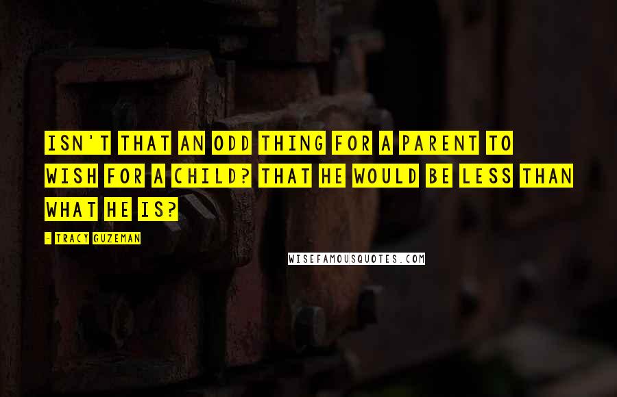 Tracy Guzeman Quotes: Isn't that an odd thing for a parent to wish for a child? That he would be less than what he is?