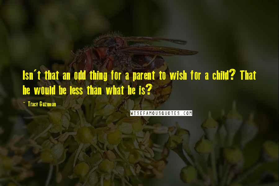 Tracy Guzeman Quotes: Isn't that an odd thing for a parent to wish for a child? That he would be less than what he is?