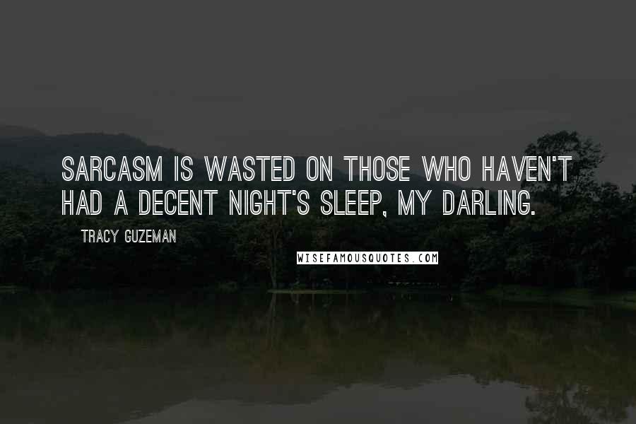 Tracy Guzeman Quotes: Sarcasm is wasted on those who haven't had a decent night's sleep, my darling.