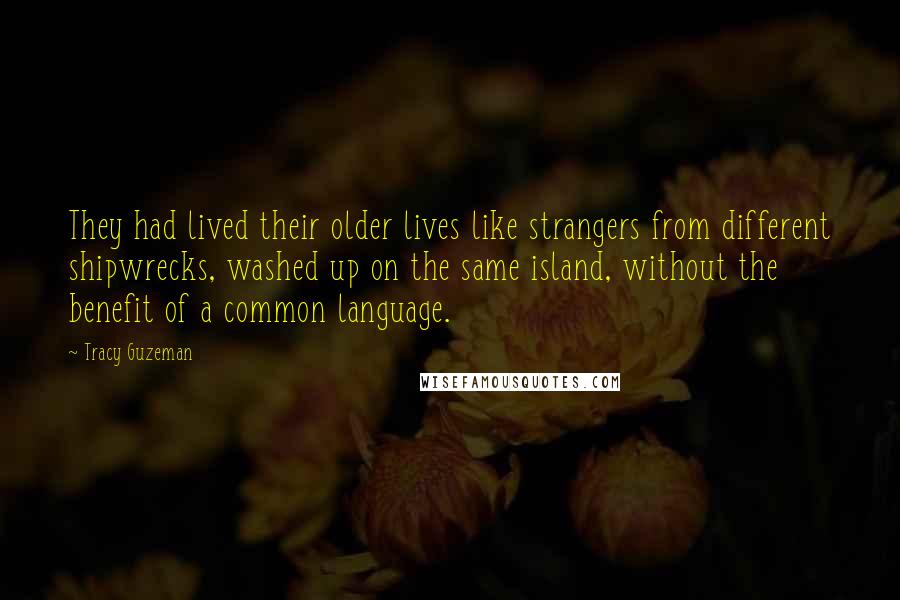 Tracy Guzeman Quotes: They had lived their older lives like strangers from different shipwrecks, washed up on the same island, without the benefit of a common language.