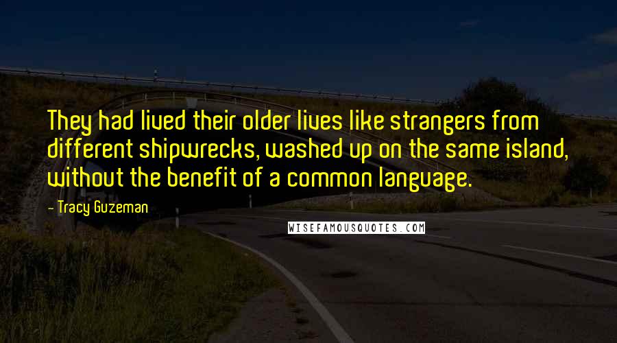 Tracy Guzeman Quotes: They had lived their older lives like strangers from different shipwrecks, washed up on the same island, without the benefit of a common language.
