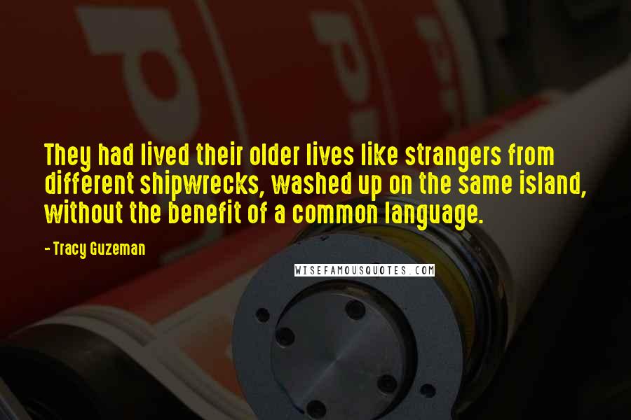 Tracy Guzeman Quotes: They had lived their older lives like strangers from different shipwrecks, washed up on the same island, without the benefit of a common language.