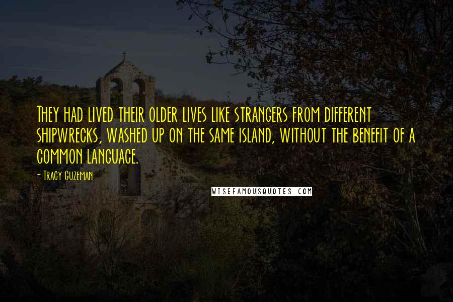 Tracy Guzeman Quotes: They had lived their older lives like strangers from different shipwrecks, washed up on the same island, without the benefit of a common language.