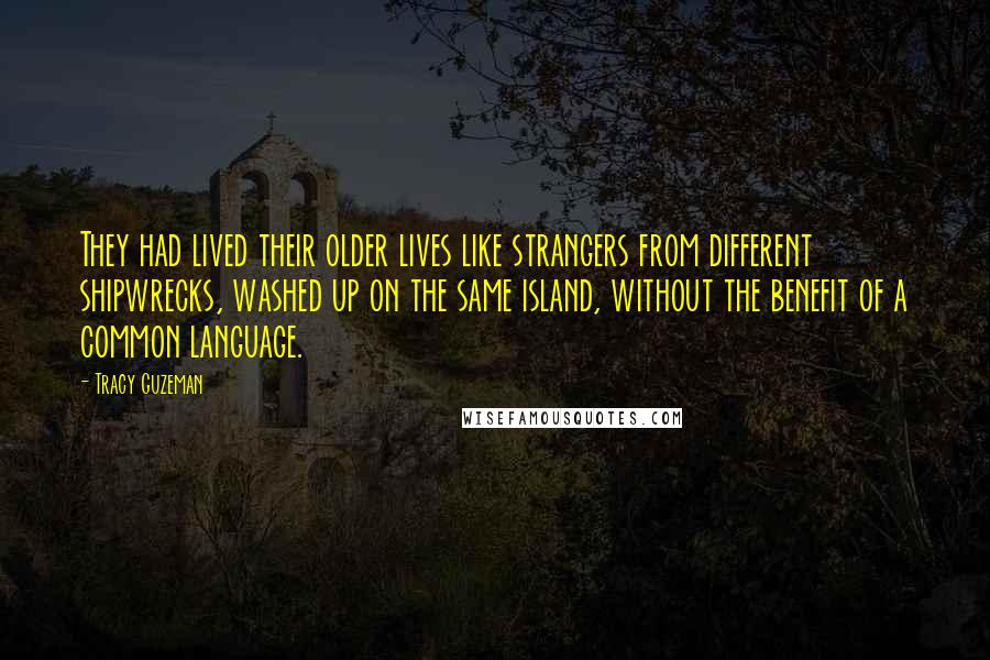 Tracy Guzeman Quotes: They had lived their older lives like strangers from different shipwrecks, washed up on the same island, without the benefit of a common language.