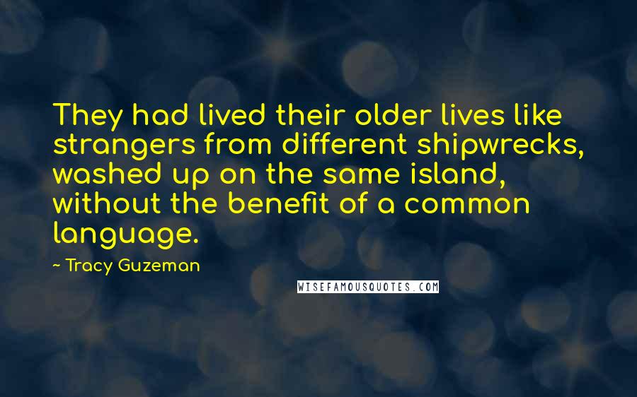 Tracy Guzeman Quotes: They had lived their older lives like strangers from different shipwrecks, washed up on the same island, without the benefit of a common language.