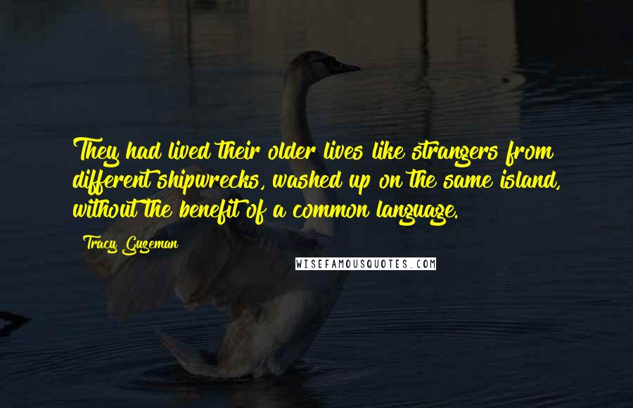 Tracy Guzeman Quotes: They had lived their older lives like strangers from different shipwrecks, washed up on the same island, without the benefit of a common language.