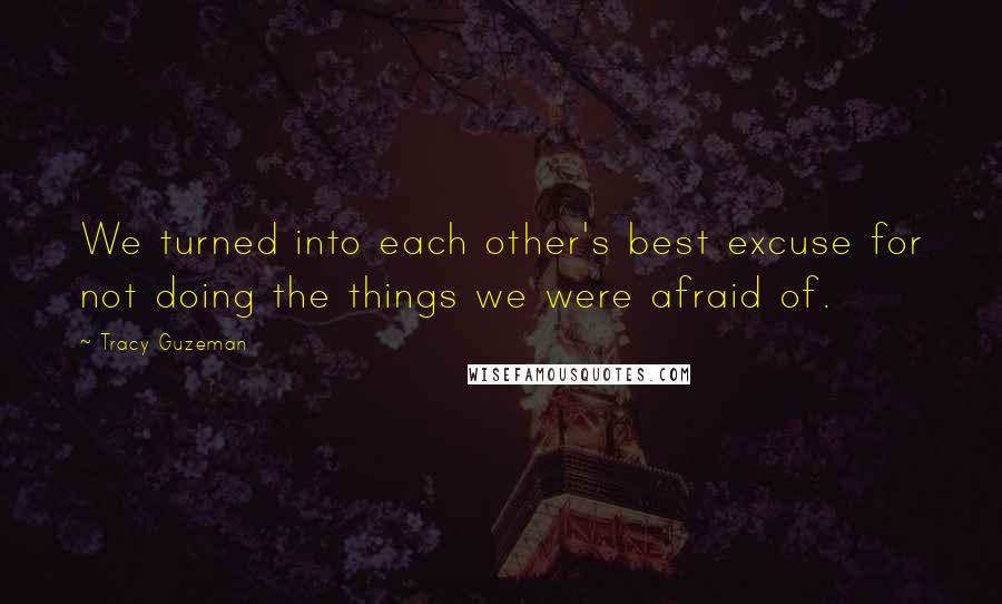 Tracy Guzeman Quotes: We turned into each other's best excuse for not doing the things we were afraid of.