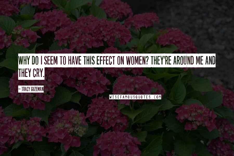 Tracy Guzeman Quotes: Why do I seem to have this effect on women? They're around me and they cry.