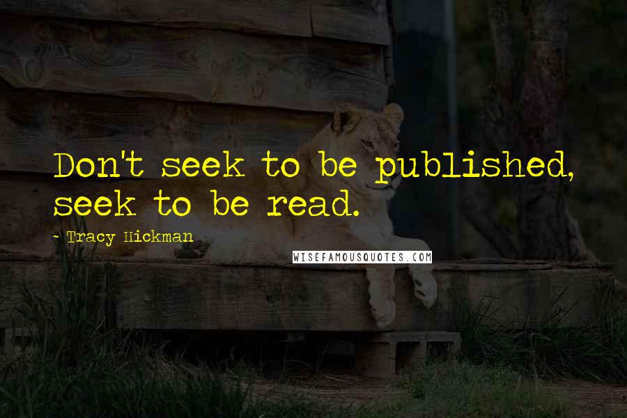 Tracy Hickman Quotes: Don't seek to be published, seek to be read.