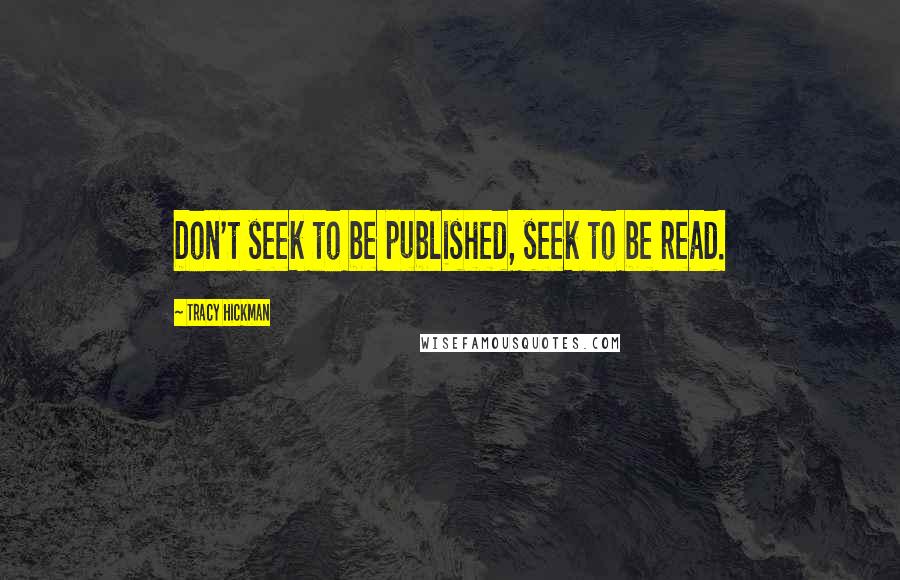 Tracy Hickman Quotes: Don't seek to be published, seek to be read.