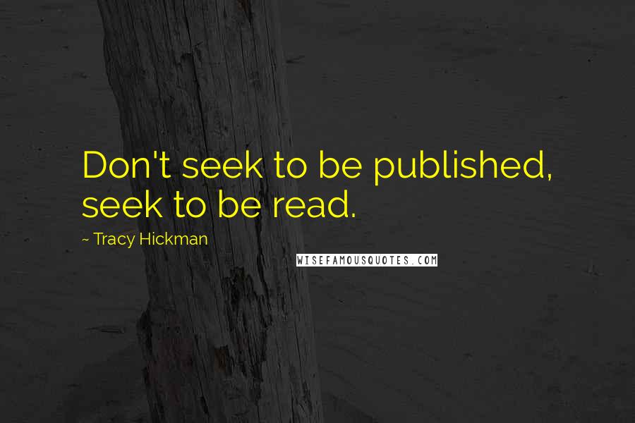 Tracy Hickman Quotes: Don't seek to be published, seek to be read.